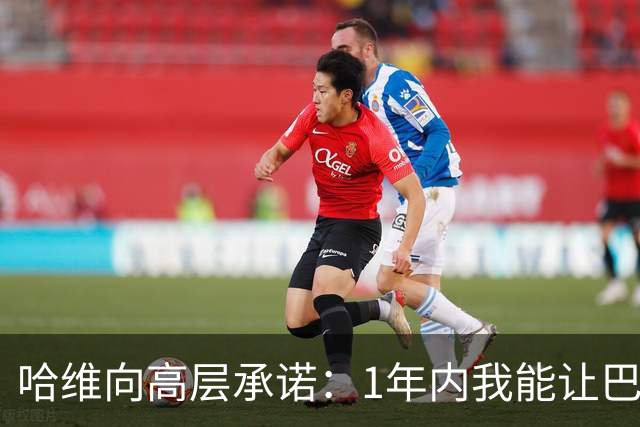 哈维向高层承诺：1年内我能让巴萨达到拜仁的水平